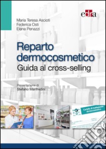 Reparto dermocosmetico. Guida al cross-selling libro di Ascioti Maria Teresa; Osti Federica; Penazzi Elena