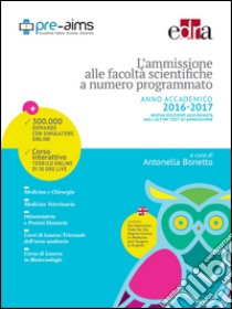 L'ammissione alle facoltà scientifiche a numero programmato. Anno accademico 2016-2017 libro di Bonetto Antonella