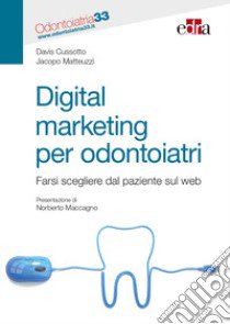 Digital marketing per odontoiatri. Farsi scegliere dal paziente sul web libro di Cussotto Davis; Matteuzzi Jacopo