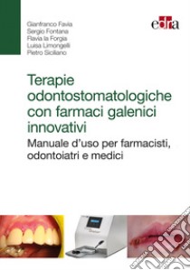 Terapie odontostomatologiche con farmaci galenici innovativi. Manuale d'uso per farmacisti, odontoiatri e medici libro di Favia Gianfranco; La Forgia Flavia; Limongelli Luisa