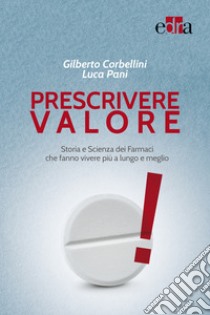 Prescrivere valore. Storia e scienza dei farmaci che fanno vivere più a lungo e meglio libro di Corbellini Gilberto; Pani Luca