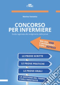 Concorso per infermiere. Guida ragionata allo svolgimento delle prove libro di Vanzetta Marina