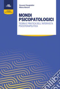 Mondi psicopatologici. Teoria e pratica dell'intervista psicoterapeutica libro di Stanghellini Giovanni; Mancini Milena