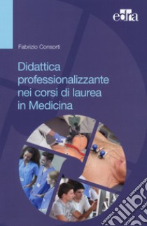 Didattica professionalizzante nei corsi di laurea in medicina libro di Consorti Fabrizio