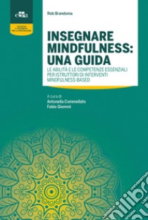 Insegnare mindfulness: una guida. Le abilità e le competenze essenziali per istruttori di interventi mindfulness-based libro di Brandsma Rob; Commellato A. (cur.); Giommi F. (cur.)