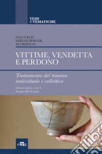 Vittime, vendetta e perdono. Trattamento del trauma individuale e collettivo libro di Urlic Ivan; Berger Miriam; Berman Avi; Del Corno F. (cur.)