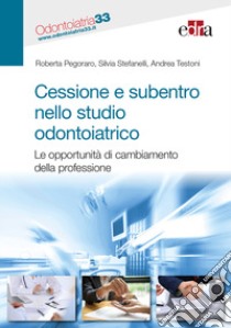 Cessione e subentro nello studio odontoiatrico. Le opportunità di cambiamento della professione libro di Pegoraro Roberta; Stefanelli Silvia; Testoni Andrea