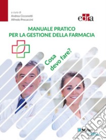 Manuale pratico per la gestione della farmacia. Cosa devo fare? libro di Cicconetti A. (cur.); Procaccini A. (cur.)