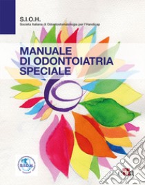 Manuale di odontoiatria speciale libro di Società Italiana di Odontoiatria per l'Handicap (cur.)