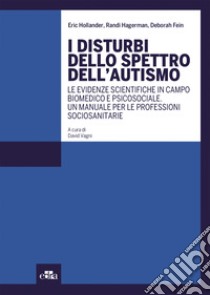 I disturbi dello spettro dell'autismo. Le evidenze scientifiche in campo biomedico e psicosociale. Un manuale per le professioni sociosanitarie libro di Hollander Eric; Hagerman Randi; Fein Deborah; Vagni D. (cur.)