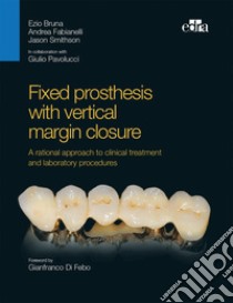 Fixed prosthesis with vertical margin closure. A rational approach to clinical treatment and laboratory procedures libro di Bruna Ezio; Fabianelli Andrea; Smithson Jason