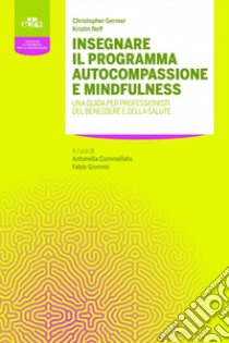 Insegnare il programma autocompassione e mindfulness. Una guida per professionisti del benessere e della salute libro di Germer Christopher K.; Neff Kristin; Commellato A. (cur.); Giommi F. (cur.)