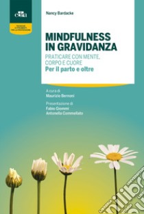 Mindfulness in gravidanza. Praticare con mente, corpo e cuore. Per il parto e oltre libro di Bardacke Nancy; Bernoni M. (cur.)