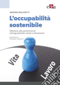 L'occupabilità sostenibile. Ottenere alte performance salvaguardando salute e benessere libro di Miglioretti Massimo