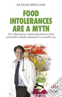 Food intolerances are a myth. The inflammatory relationship between food and health is finally explained in a scientific way libro di Speciani Attilio