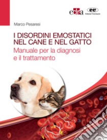 I disordini emostatici nel cane e nel gatto. Manuale per la diagnosi e il trattamento libro di Pesaresi Marco