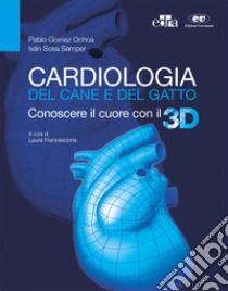 Cardiologia del cane e del gatto. Conoscere il cuore con il 3D. Con aggiornamento online libro di Gomez Ochoa Pablo; Sosa Samper Iván; Francescone L. (cur.)