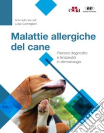 Malattie allergiche del cane. Percorsi diagnostici e terapeutici in dermatologia libro di Vercelli Antonella; Cornegliani Luisa