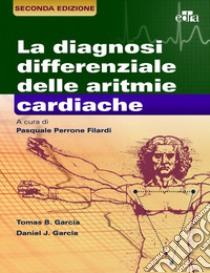 La diagnosi differenziale delle aritmie cardiache libro di Garcia Thomas B.; Garcia Daniel J.; Perrone Filardi P. (cur.)