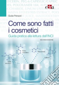 Come sono fatti i cosmetici. Guida pratica alla lettura dell'INCI libro di Penazzi Giulia