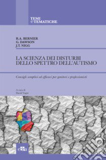 La scienza dei disturbi dello spettro dell'autismo. Consigli semplici ed efficaci per genitori e professionisti libro di Bernier Raphael; Dawson Geraldine; Nigg Joel T.; Vagni D. (cur.)