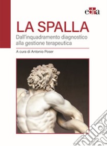 La spalla. Dall'inquadramento diagnostico alla gestione terapeutica libro di Poser A. (cur.)