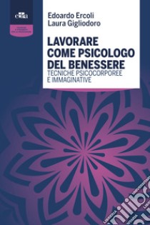 Lavorare come psicologo del benessere. Tecniche psicocorporee e immaginative libro di Ercoli Edoardo; Gigliodoro Laura