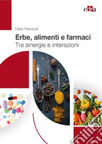 Erbe, alimenti e farmaci. Tra sinergie e interazioni libro di Firenzuoli Fabio