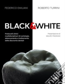 Black&white. Protocolli clinici multidisciplinari di cariologia, sbiancamento e trattamento delle discromie dentali. Ediz. a colori libro di Emiliani Federico; Turrini Roberto