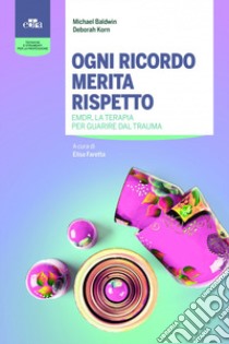 Ogni ricordo merita rispetto. EMDR, la terapia per guarire il trauma libro di Baldwin Michael; Korn Deborah; Faretta E. (cur.)