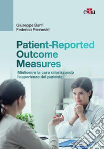 Patient-Reported Outcome Measures. Migliorare la cura valorizzando l'esperienza del paziente libro di Banfi Giuseppe; Pennestrì Federico