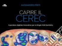 Capire il CEREC. Il pensiero digitale innovativo per la Single Visit Dentistry libro di Preti Alessandro