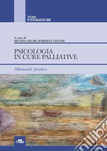 Psicologia in cure palliative e cure palliative pediatriche libro di Selmi S. (cur.); Vecchi R. (cur.)