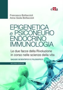 Epigenetica e psiconeuroendocrinoimmunologia. Le due facce della rivoluzione in corso nelle scienze della vita libro di Bottaccioli Francesco; Bottaccioli Anna Giulia