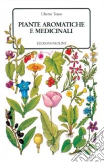 Piante aromatiche e medicinali. 670 specie descritte e illustrate libro di Tosco Uberto