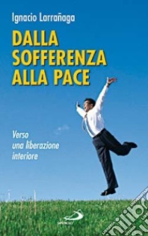 Dalla sofferenza alla pace. Verso una liberazione interiore libro di Larranaga Ignacio