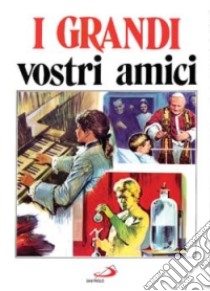 I grandi vostri amici. 97 personaggi in immagine libro di Monge Attilio