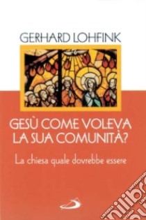 Gesù come voleva la sua comunità? La Chiesa quale dovrebbe essere oggi libro di Lohfink Gerhard