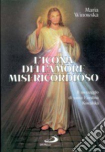 L'icona dell'amore misericordioso. Il messaggio di santa Faustina Kowalska libro di Winowska Maria