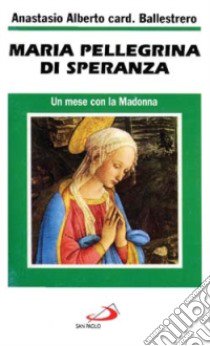 Maria pellegrina di speranza. Un mese con la Madonna libro di Ballestrero Anastasio A.