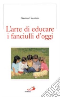 L'arte di educare i fanciulli d'oggi libro di Courtois Gaston