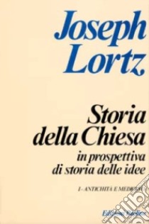 Storia della Chiesa in prospettiva di storia delle idee. Vol. 1: Antichità e Medioevo libro di Lortz Joseph