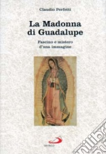 La madonna di Guadalupe. Fascino e mistero d'una immagine (Messico, 1531) libro di Perfetti Claudio
