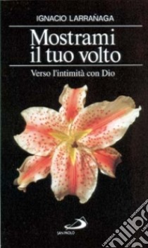 Mostrami il tuo volto. Verso l'intimità con Dio libro di Larranaga Ignacio