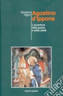 Agostino d'Ippona. L'avventura della grazia e della carità libro di Vigini Giuliano