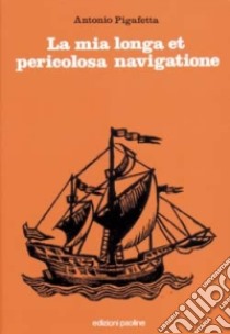 La mia longa et pericolosa navigatione. La prima circumnavigazione del globo (1519-1522) libro di Pigafetta Antonio