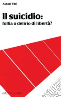 Il suicidio: follia o delirio di liberta? libro