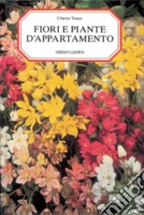 Fiori e piante d'appartamento. 800 specie descritte e illustrate libro di Tosco Uberto