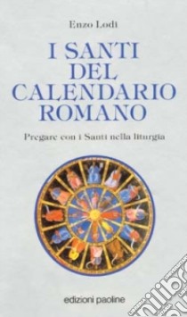 I santi del calendario romano. Pregare con i santi nella liturgia libro di Lodi Enzo