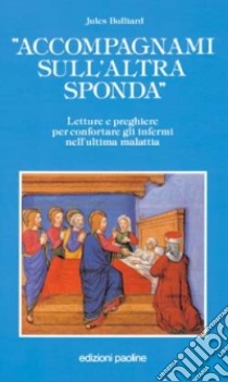 Accompagnami sull'altra sponda. Letture e preghiere per confortare gli infermi nell'ultima malattia libro di Bulliard Jules